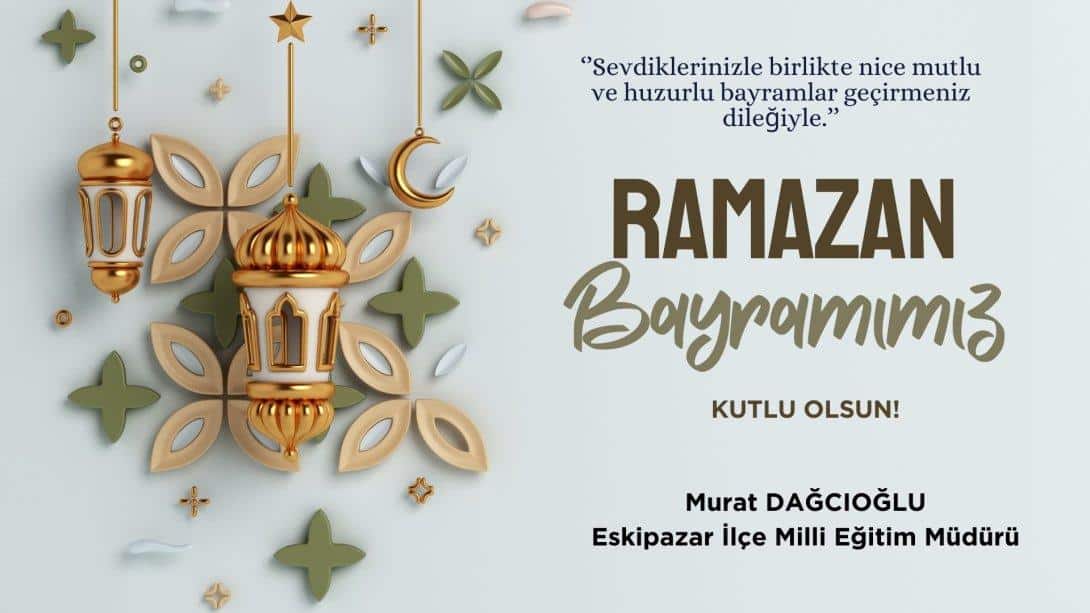 İlçe Milli Eğitim Müdürümüz Murat DAĞCIOĞLU'nun Ramazan Bayramı Mesajı
